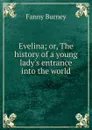 Evelina; or, The history of a young lady.s entrance into the world - Fanny Burney