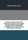 The Sacred theory of the earth: containing an account of the original of the earth and of all the general changes which it hath already undergone, or is to undergo, till the consumation of all things - Thomas Burnet