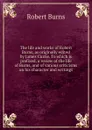 The life and works of Robert Burns, as originally edited by James Currie. To which is prefixed, a review of the life of Burns, and of various criticisms on his character and writings - Robert Burns