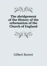 The abridgement of the History of the reformation of the Church of England - Burnet Gilbert