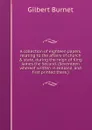A collection of eighteen papers, relating to the affairs of church . state, during the reign of King James the Second. (Seventeen whereof written in Holland, and first printed there.) - Burnet Gilbert