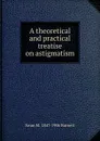 A theoretical and practical treatise on astigmatism - Swan M. 1847-1906 Burnett