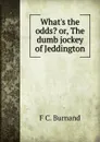 What.s the odds. or, The dumb jockey of Jeddington - F C. Burnand