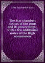 The Star chamber: notices of the court and its proceedings ; with a few additional notes of the High commission - John Southerden Burn