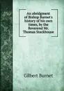 An abridgment of Bishop Burnet.s history of his own times, by the Reverend Mr. Thomas Stackhouse - Burnet Gilbert