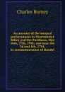 An account of the musical performances in Westminster Abbey and the Pantheon, May 26th, 27th, 29th; and June the 3d and 5th, 1784. In commemoration of Handel - Charles Burney