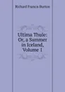 Ultima Thule: Or, a Summer in Iceland, Volume 1 - Richard Francis Burton