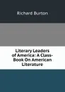 Literary Leaders of America: A Class-Book On American Literature - Richard Burton