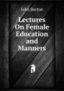 Lectures On Female Education and Manners - John Burton