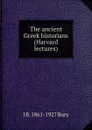 The ancient Greek historians (Harvard lectures) - J B. 1861-1927 Bury
