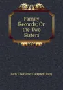 Family Records; Or the Two Sisters - Lady Charlotte Campbell Bury