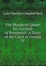 The Murdered Queen Or, Caroline of Brunswick: A Diary of the Court of George IV - Lady Charlotte Campbell Bury