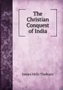 The Christian Conquest of India - James Mills Thoburn