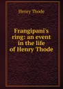 Frangipani.s ring: an event in the life of Henry Thode - Henry Thode