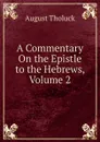 A Commentary On the Epistle to the Hebrews, Volume 2 - August Tholuck