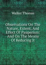 Observations On The Nature, Extent, And Effect Of Pauperism: And On The Means Of Reducing It - Walker Thomas