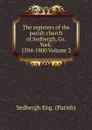 The registers of the parish church of Sedbergh, Co. York: 1594-1800 Volume 2 - Sedbergh Eng. (Parish)