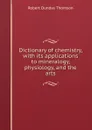 Dictionary of chemistry, with its applications to mineralogy, physiology, and the arts - Robert Dundas Thomson