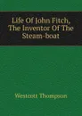 Life Of John Fitch, The Inventor Of The Steam-boat - Westcott Thompson