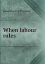 When labour rules - James Henry Thomas