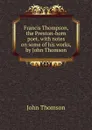 Francis Thompson, the Preston-born poet, with notes on some of his works, by John Thomson - John Thomson