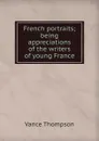 French portraits; being appreciations of the writers of young France - Vance Thompson