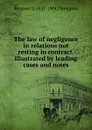 The law of negligence in relations not resting in contract. Illustrated by leading cases and notes - Seymour D. 1842-1904 Thompson