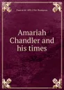 Amariah Chandler and his times - Francis M. 1833-1916 Thompson