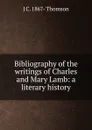 Bibliography of the writings of Charles and Mary Lamb: a literary history - J C. 1867- Thomson