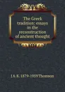 The Greek tradition: essays in the reconstruction of ancient thought - J A. K. 1879-1959 Thomson