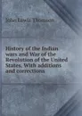 History of the Indian wars and War of the Revolution of the United States. With additions and corrections - John Lewis Thomson