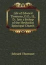 Life of Edward Thomson, D.D., LL. D.: late a bishop of the Methodist Episcopal Church - Edward Thomson