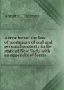 A treatise on the law of mortgages of real and personal property in the state of New York: with an appendix of forms - Abner C. Thomas