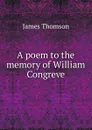 A poem to the memory of William Congreve - Thomson James