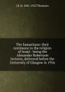 The Samaritans: their testimony to the religion of Israel : being the Alexander Robertson lectures, delivered before the University of Glasgow in 1916 - J E. H. 1841-1923 Thomson