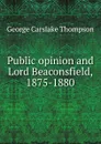 Public opinion and Lord Beaconsfield, 1875-1880 - George Carslake Thompson