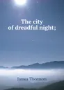 The city of dreadful night; - Thomson James