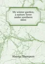 My winter garden; a nature-lover under southern skies - Maurice Thompson