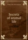 Secrets of animal life - J Arthur 1861-1933 Thomson