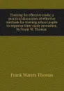 Training for effective study; a practical discussion of effective methods for training school pupils to organize their study procedure, by Frank W. Thomas . - Frank Waters Thomas