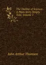 The Outline of Science: A Plain Story Simply Told, Volume 1 - J. Arthur Thomson