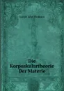 Die Korpuskulartheorie Der Materie - J.J. Thomson