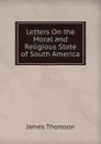 Letters On the Moral and Religious State of South America - Thomson James