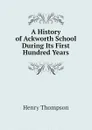 A History of Ackworth School During Its First Hundred Years - Henry Thompson