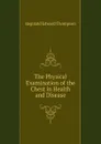 The Physical Examination of the Chest in Health and Disease - Reginald Edward Thompson