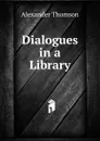 Dialogues in a Library - Alexander Thomson