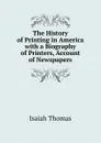 The History of Printing in America with a Biography of Printers, Account of Newspapers - Isaiah Thomas