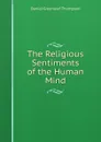 The Religious Sentiments of the Human Mind - Daniel Greenleaf Thompson