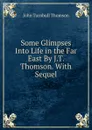 Some Glimpses Into Life in the Far East By J.T. Thomson. With Sequel - John Turnbull Thomson