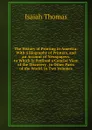 The History of Printing in America: With a Biography of Printers, and an Account of Newspapers. to Which Is Prefixed a Concise View of the Discovery . in Other Parts of the World. in Two Volumes - Isaiah Thomas